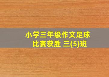 小学三年级作文足球比赛获胜 三(5)班